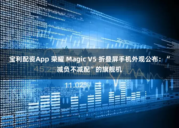 宝利配资App 荣耀 Magic V5 折叠屏手机外观公布：“减负不减配”的旗舰机