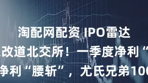 淘配网配资 IPO雷达｜科蓝环保改道北交所！一季度净利“腰斩”，尤氏兄弟100%控股