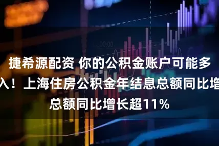捷希源配资 你的公积金账户可能多了一笔收入！上海住房公积金年结息总额同比增长超11%