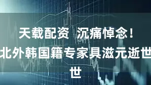 天载配资  沉痛悼念！北外韩国籍专家具滋元逝世